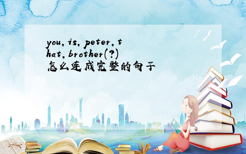 you,is,peter,that,brother(?)怎么连成完整的句子