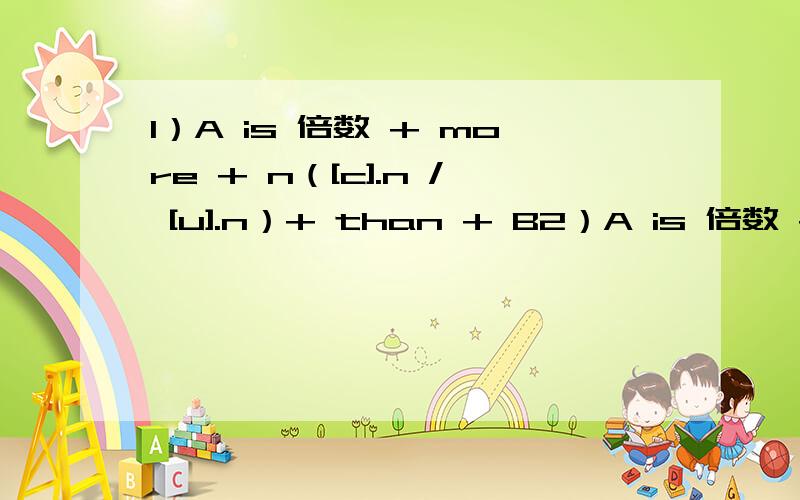 1）A is 倍数 + more + n（[c].n / [u].n）+ than + B2）A is 倍数 + as + many / much + n.+ as B这两个句型如何翻译,并举例说明,麻烦把A is 倍数 + adj.比较级 + than + A比B多……倍倍数 + as + adj.原级 + as + A是B的…