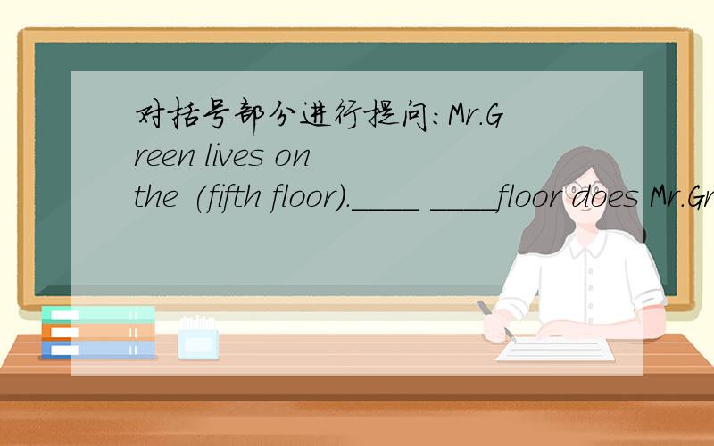 对括号部分进行提问：Mr.Green lives on the (fifth floor).____ ____floor does Mr.Green live?