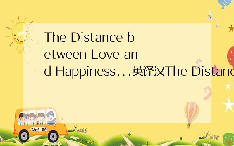 The Distance between Love and Happiness...英译汉The Distance between Love and Happiness—On Analysis of the Love between Heatheliff and Catherine in Wuthering Heights