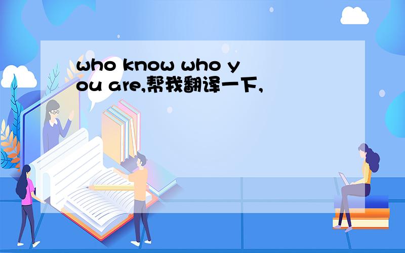 who know who you are,帮我翻译一下,