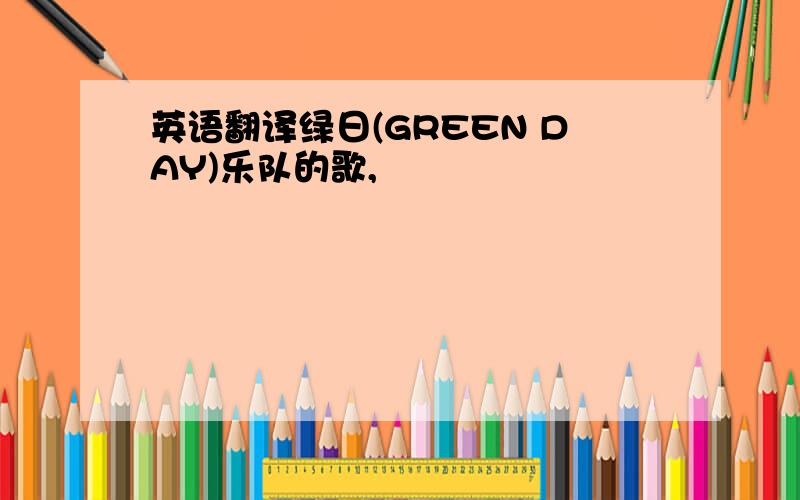 英语翻译绿日(GREEN DAY)乐队的歌,