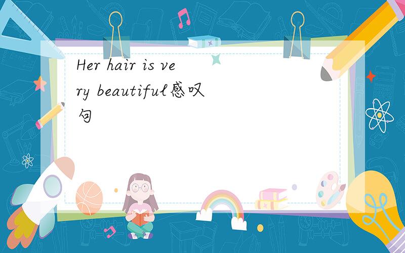 Her hair is very beautiful感叹句