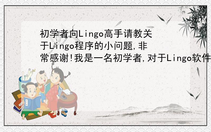 初学者向Lingo高手请教关于Lingo程序的小问题,非常感谢!我是一名初学者,对于Lingo软件编写程序问题不是很了解,我想就以下几个问题请教Lingo高手,如能解决,成分感激!1：Lingo中能不能设置三维S