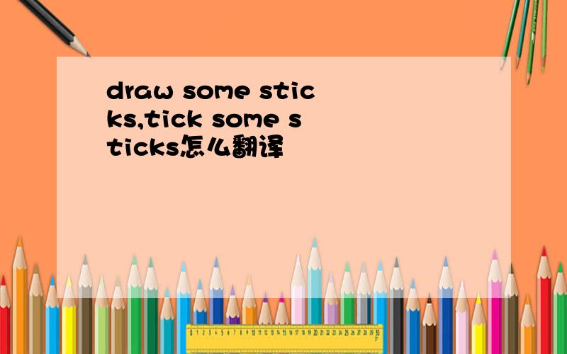 draw some sticks,tick some sticks怎么翻译