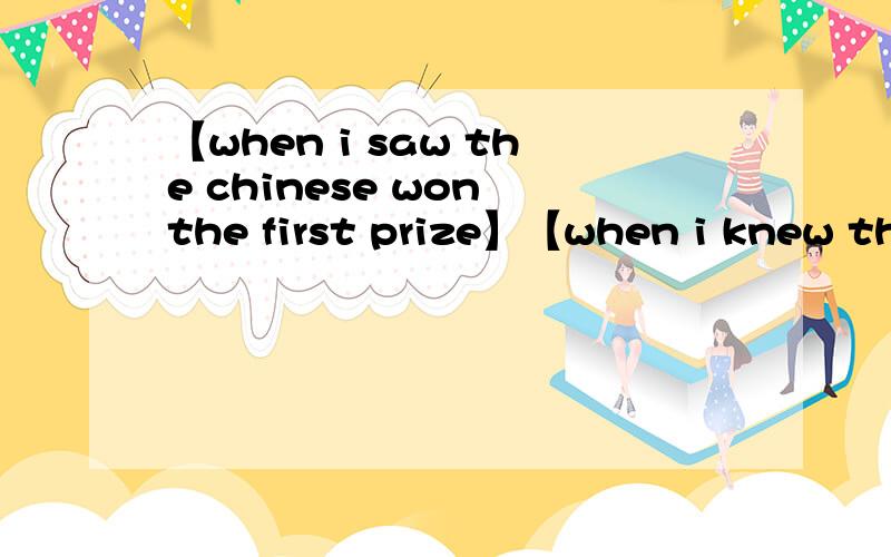 【when i saw the chinese won the first prize】【when i knew the chinese had won the first prize】那一句话好一点下半句.我就会为我的祖国而自豪第一句win打错了