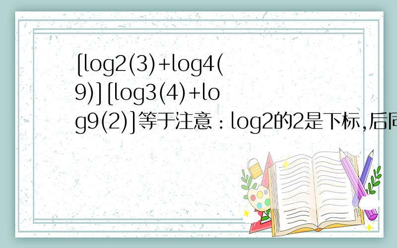 [log2(3)+log4(9)][log3(4)+log9(2)]等于注意：log2的2是下标,后同