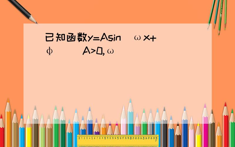 已知函数y=Asin(ωx+φ) （A>0,ω
