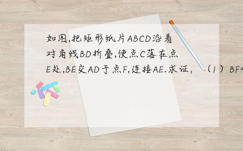 如图,把矩形纸片ABCD沿着对角线BD折叠,使点C落在点E处,BE交AD于点F,连接AE.求证：（1）BF=DF；（2）四边形ABDE为等腰梯形.
