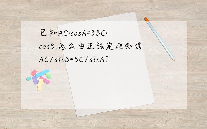 已知AC·cosA=3BC·cosB,怎么由正弦定理知道AC/sinB=BC/sinA?