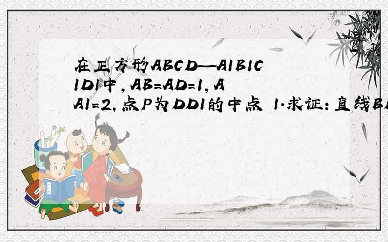 在正方形ABCD—A1B1C1D1中,AB=AD=1,AA1=2,点P为DD1的中点 1.求证：直线BD1//平面PAC