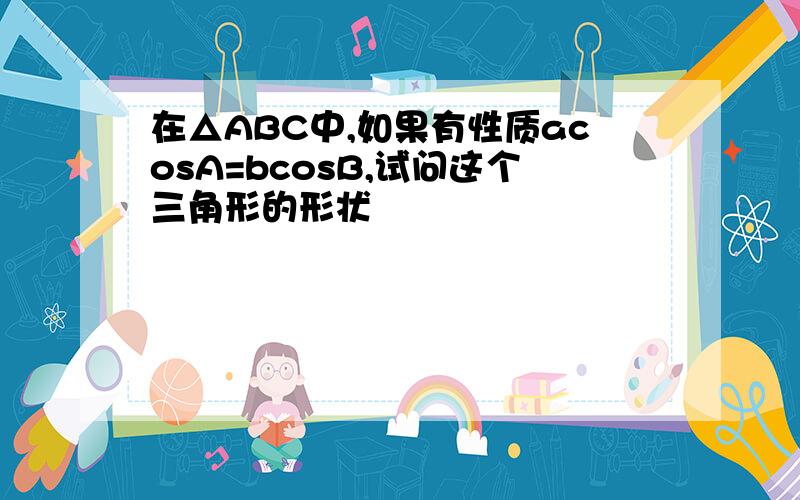 在△ABC中,如果有性质acosA=bcosB,试问这个三角形的形状