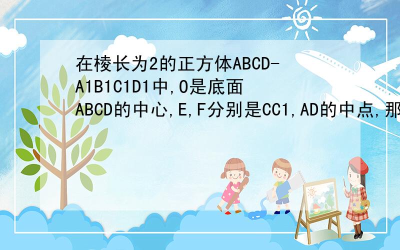 在棱长为2的正方体ABCD-A1B1C1D1中,O是底面ABCD的中心,E,F分别是CC1,AD的中点,那么异面直线OE和FD1所成角的余弦值为多少?