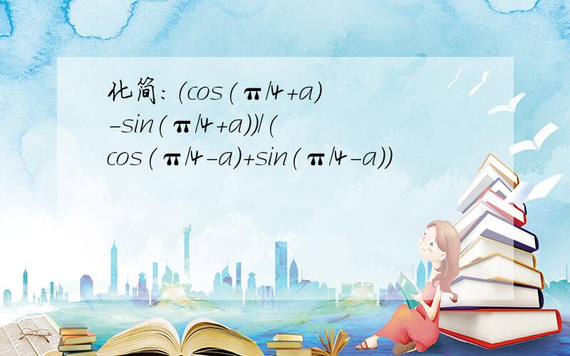 化简：（cos(π/4+a)-sin(π/4+a)）/(cos(π/4-a)+sin(π/4-a))