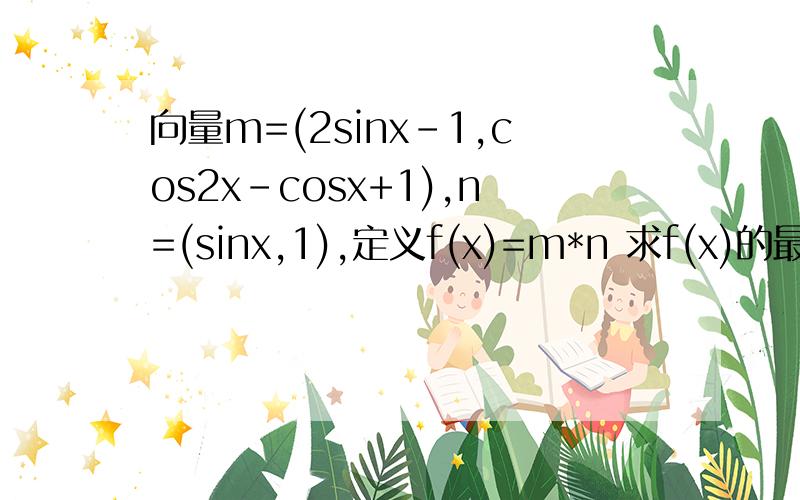 向量m=(2sinx-1,cos2x-cosx+1),n=(sinx,1),定义f(x)=m*n 求f(x)的最小正周期 求f(x)的单减区间若x∈(0,2π),当m*n