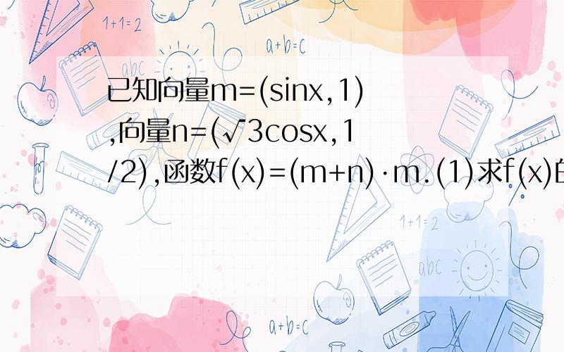 已知向量m=(sinx,1),向量n=(√3cosx,1/2),函数f(x)=(m+n)·m.(1)求f(x)的最小正周期T及单调递增区间(2)已知a,b,c,分别为△ABC内角A,B,C的对边,A为锐角,a=2√3,c=4,且f(A)是函数f（x)在【0,π/2】上的最大值,求△A