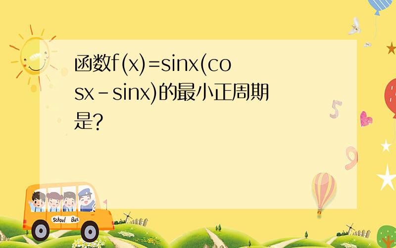 函数f(x)=sinx(cosx-sinx)的最小正周期是?