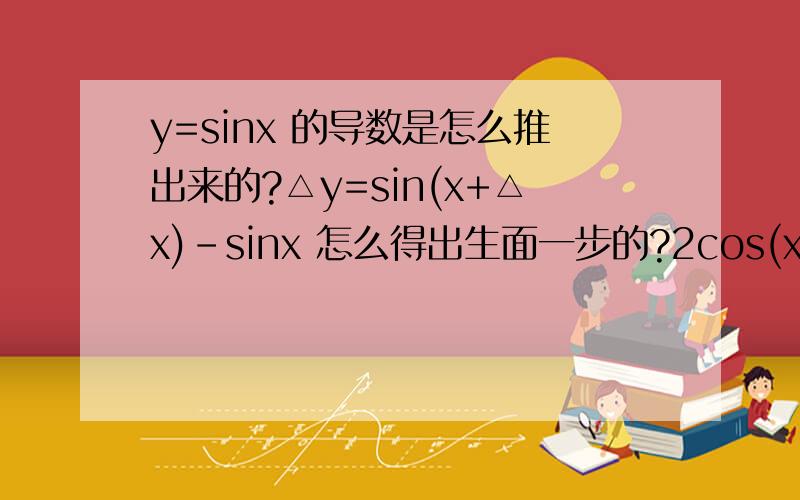 y=sinx 的导数是怎么推出来的?△y=sin(x+△x)-sinx 怎么得出生面一步的?2cos(x+△x/2)sin△x/2 想了半天也想不出来.请高手写清楚一点.人生得有点笨?分数大大的高!