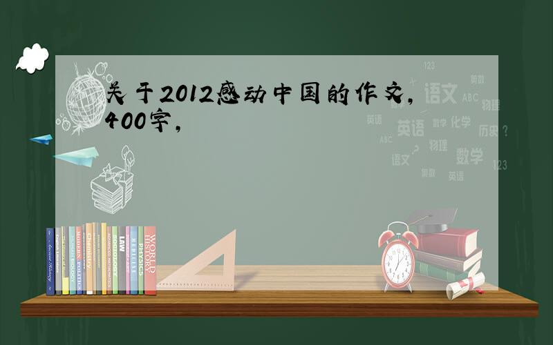 关于2012感动中国的作文,400字,