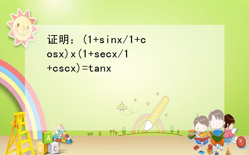 证明：(1+sinx/1+cosx)x(1+secx/1+cscx)=tanx