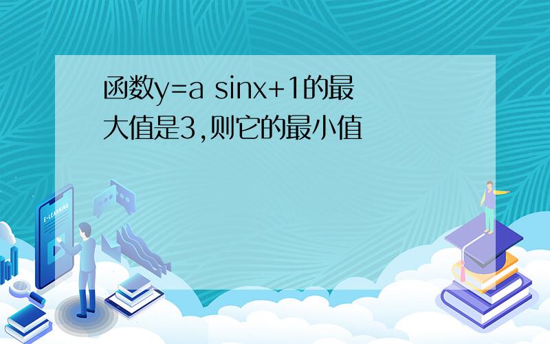 函数y=a sinx+1的最大值是3,则它的最小值