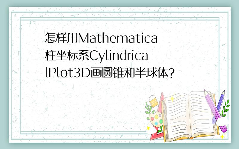 怎样用Mathematica柱坐标系CylindricalPlot3D画圆锥和半球体?