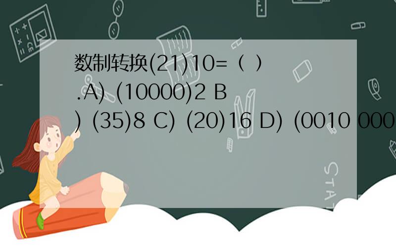 数制转换(21)10=（ ）.A) (10000)2 B) (35)8 C) (20)16 D) (0010 0001)8421BCD