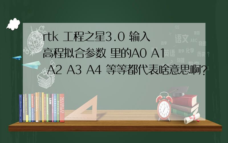 rtk 工程之星3.0 输入高程拟合参数 里的A0 A1 A2 A3 A4 等等都代表啥意思啊?