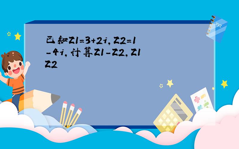 已知Z1=3+2i,Z2=1-4i,计算Z1-Z2,Z1Z2