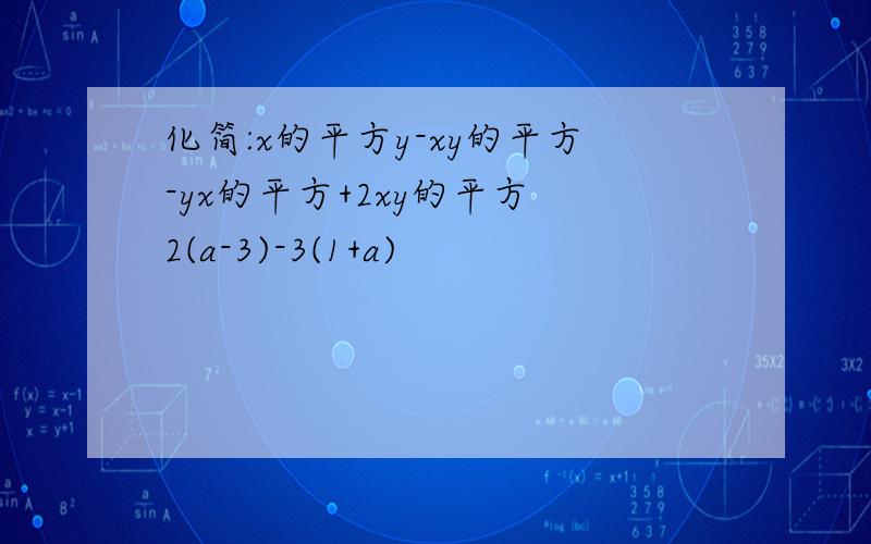 化简:x的平方y-xy的平方-yx的平方+2xy的平方 2(a-3)-3(1+a)
