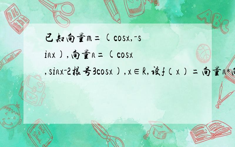 已知向量m=(cosx,-sinx),向量n=(cosx,sinx-2根号3cosx),x∈R,设f（x）=向量n*向量m.（）（1）求函数f（x）的最小正周期.(2)x∈【∏/4,∏/2】,求f（x）的值域