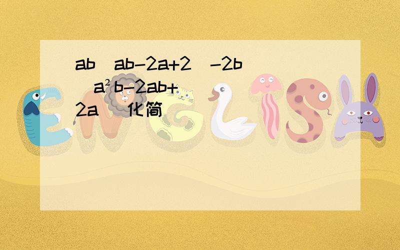 ab(ab-2a+2)-2b(a²b-2ab+2a) 化简