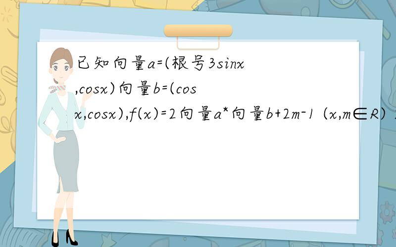 已知向量a=(根号3sinx,cosx)向量b=(cosx,cosx),f(x)=2向量a*向量b+2m-1 (x,m∈R) 求f(x)的表达式
