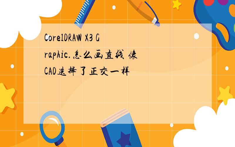CorelDRAW X3 Graphic.怎么画直线 像CAD选择了正交一样