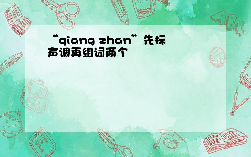 “qiang zhan”先标声调再组词两个