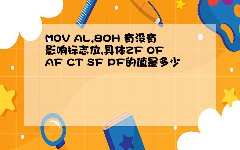 MOV AL,80H 有没有影响标志位,具体ZF OF AF CT SF PF的值是多少