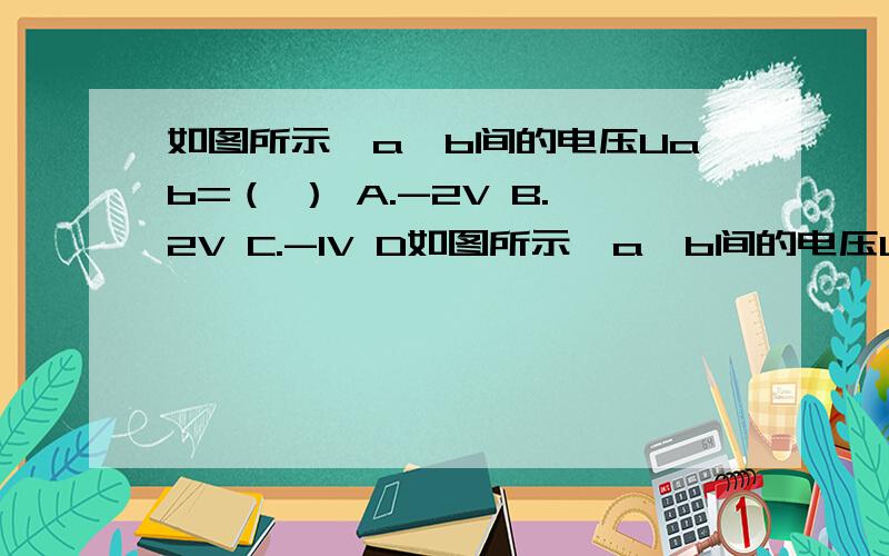 如图所示,a、b间的电压Uab=（ ） A.-2V B.2V C.-1V D如图所示,a、b间的电压Uab=（   ）A.-2V    B.2V    C.-1V    D.3V 求具体过程 谢谢