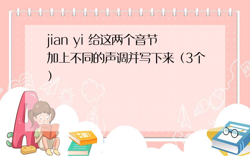 jian yi 给这两个音节加上不同的声调并写下来（3个）