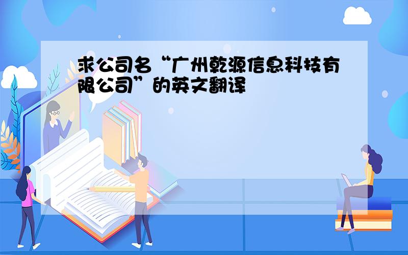 求公司名“广州乾源信息科技有限公司”的英文翻译