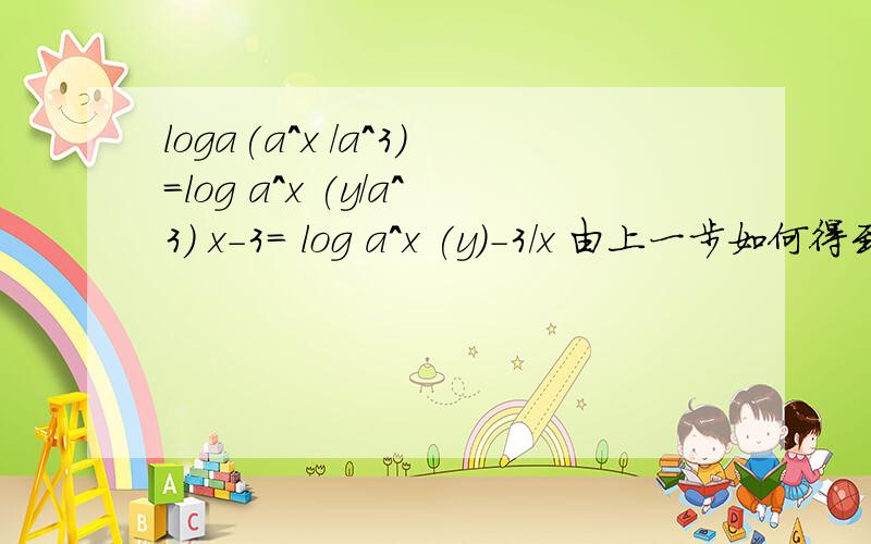 loga(a^x /a^3)=log a^x (y/a^3) x-3= log a^x (y)-3/x 由上一步如何得到下一步的