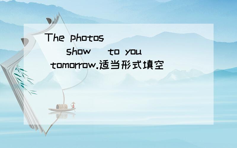 The photos ____(show) to you tomorrow.适当形式填空