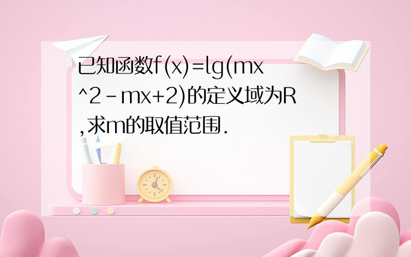 已知函数f(x)=lg(mx^2-mx+2)的定义域为R,求m的取值范围.