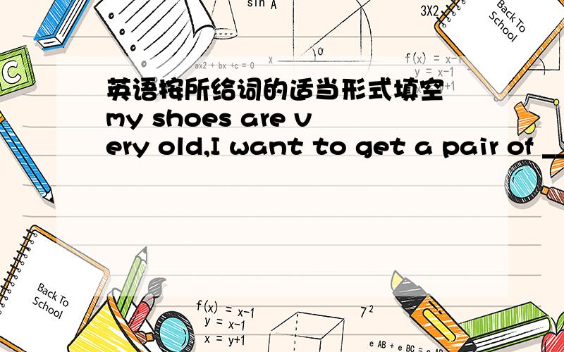 英语按所给词的适当形式填空 my shoes are very old,I want to get a pair of ____(run) shoes