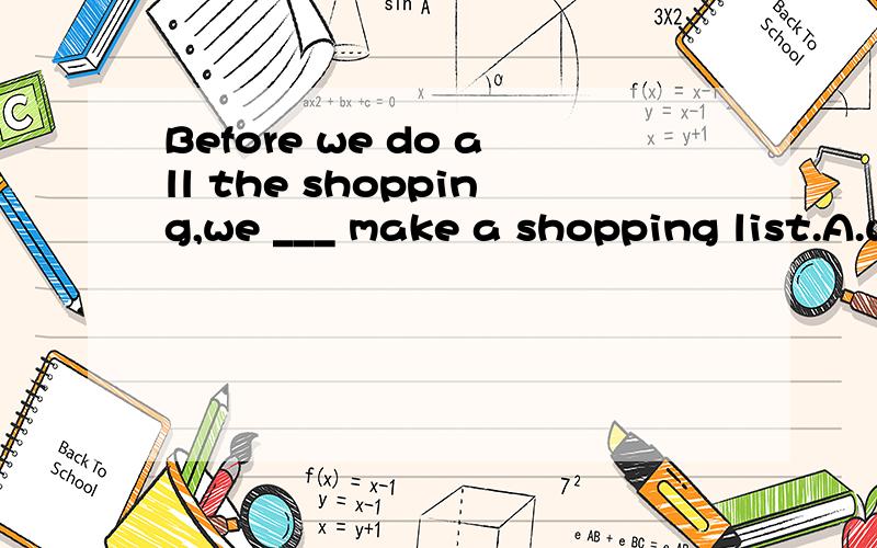 Before we do all the shopping,we ___ make a shopping list.A.would B.will C.had D.should为什么答案是D?