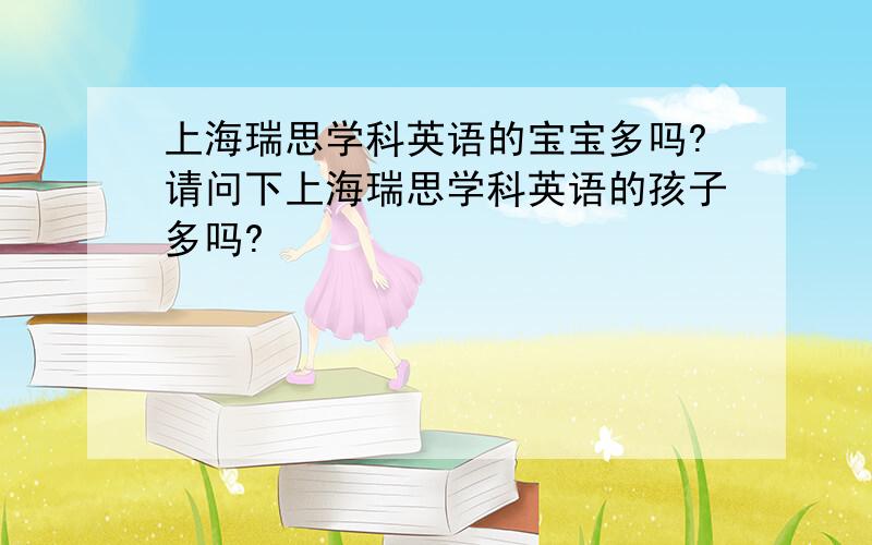 上海瑞思学科英语的宝宝多吗?请问下上海瑞思学科英语的孩子多吗?