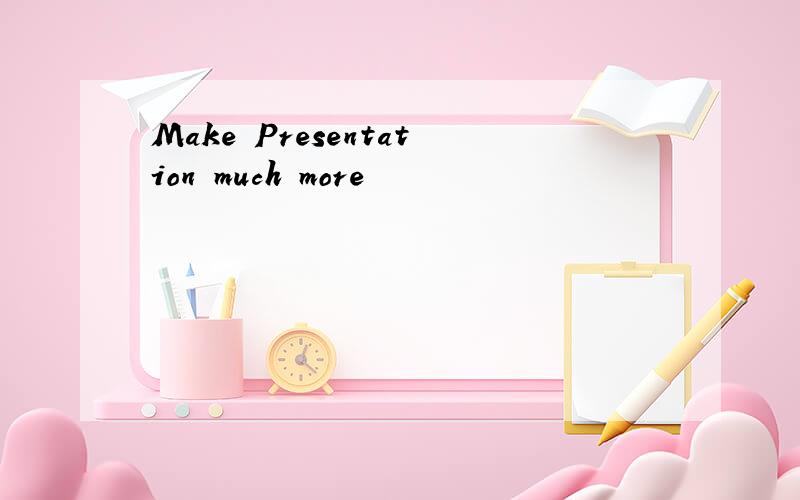 Make Presentation much more