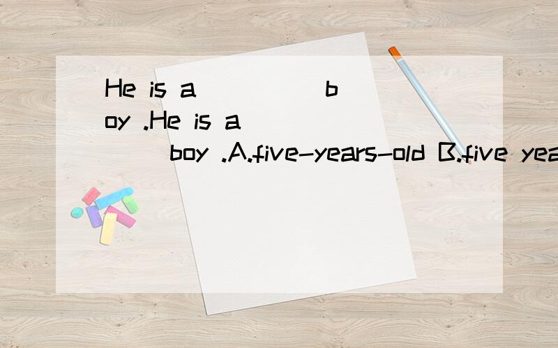 He is a ____ boy .He is a ____ boy .A.five-years-old B.five years old C.five-year-old D.five year old