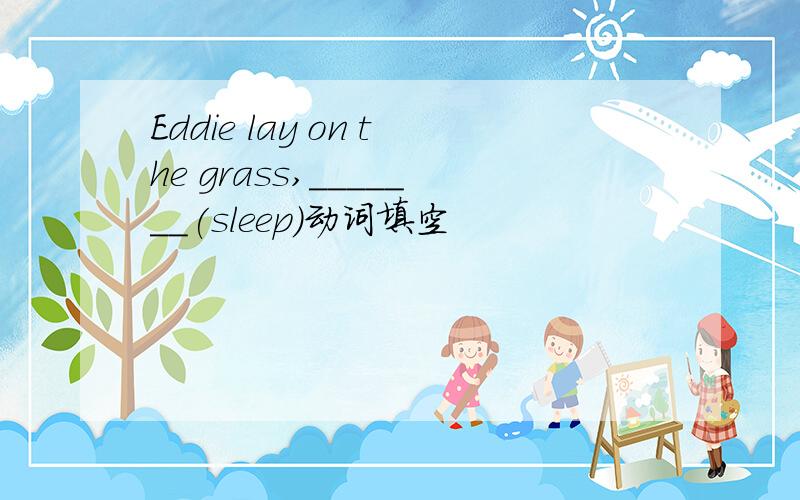 Eddie lay on the grass,_______(sleep)动词填空