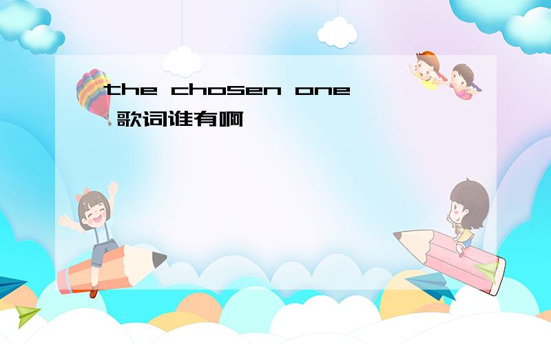 the chosen one 歌词谁有啊
