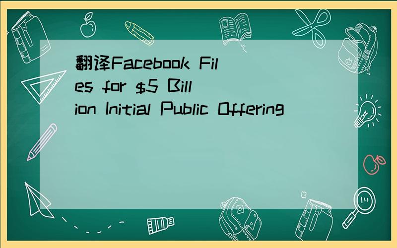 翻译Facebook Files for $5 Billion Initial Public Offering